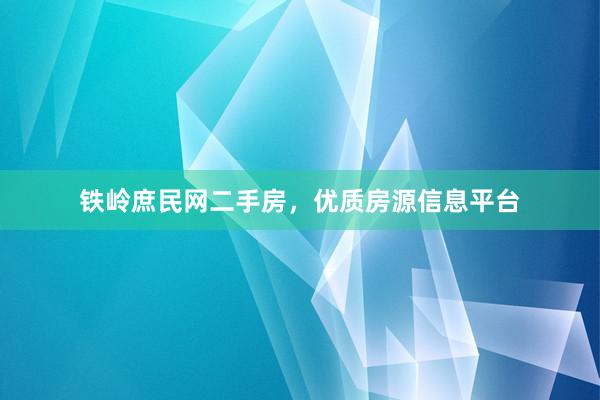 铁岭庶民网二手房，优质房源信息平台