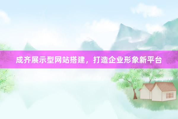 成齐展示型网站搭建，打造企业形象新平台