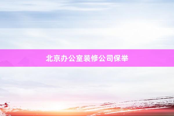 北京办公室装修公司保举