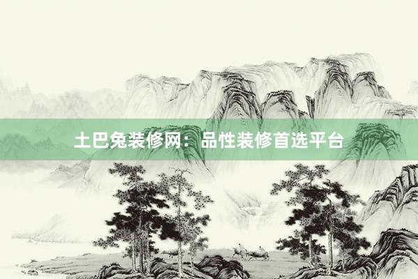 土巴兔装修网：品性装修首选平台