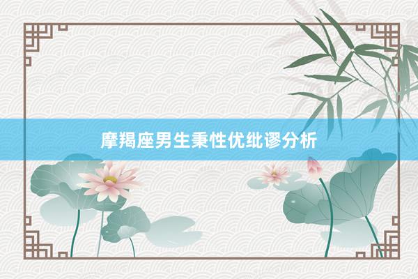 摩羯座男生秉性优纰谬分析