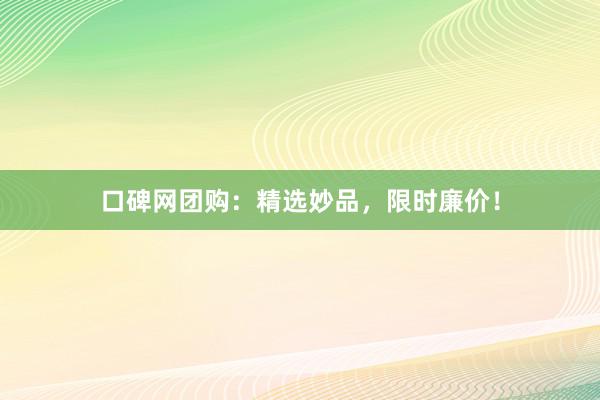 口碑网团购：精选妙品，限时廉价！
