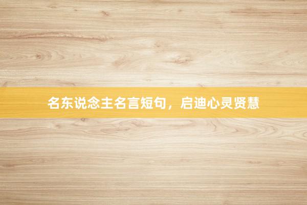 名东说念主名言短句，启迪心灵贤慧