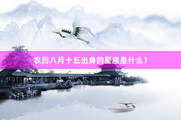 农历八月十五出身的星座是什么？