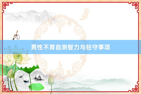 男性不育自测智力与驻守事项