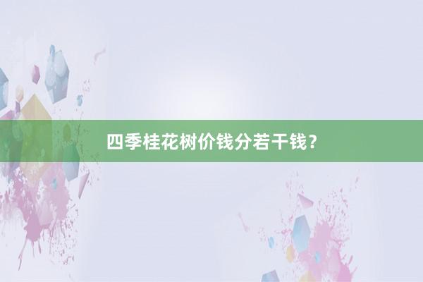 四季桂花树价钱分若干钱？