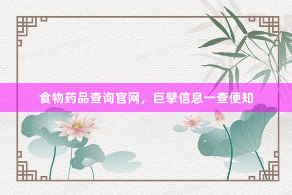 食物药品查询官网，巨擘信息一查便知