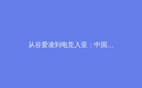 从谷爱凌到电竞入亚：中国体育产业变革的深度观察与未来展望 - 3