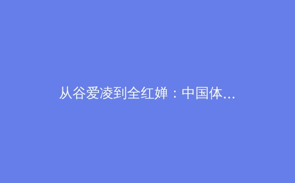 从谷爱凌到全红婵：中国体育新生代的崛起与时代密码 - 3